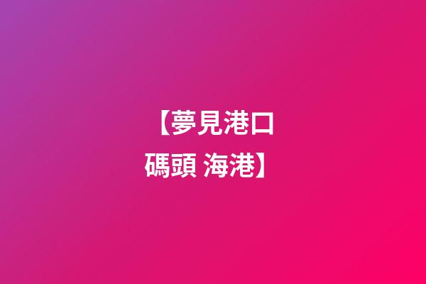 【夢見港口 碼頭 海港】